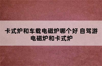 卡式炉和车载电磁炉哪个好 自驾游电磁炉和卡式炉